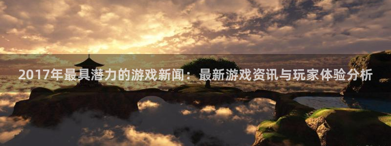 鼎点娱乐2登录：2017年最具潜力的游戏新闻：最新游戏资讯与