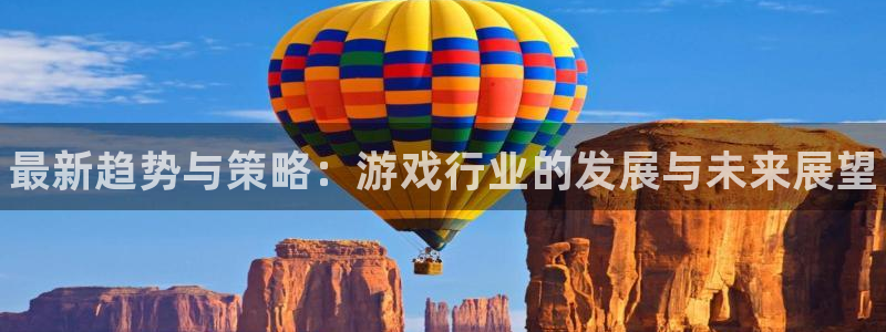 鼎点娱乐注册开户：最新趋势与策略：游戏行业的发展与未来展望