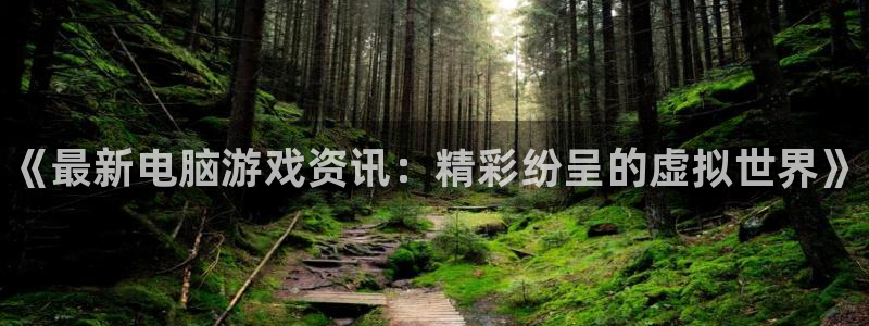 鼎点娱乐平台官网入口：《最新电脑游戏资讯：精彩纷呈的虚拟世界