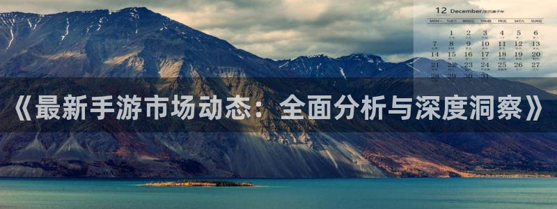 鼎点娱乐官网登录：《最新手游市场动态：全面分析与深度洞察》