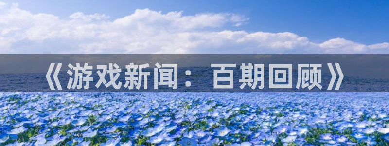 鼎点娱乐app下载地址：《游戏新闻：百期回顾》